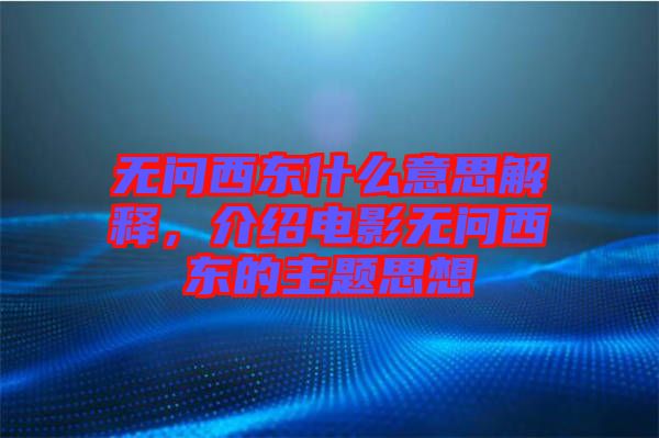 無問西東什么意思解釋，介紹電影無問西東的主題思想