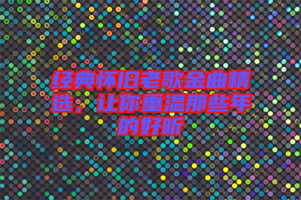 經典懷舊老歌金曲精選，讓你重溫那些年的好聽