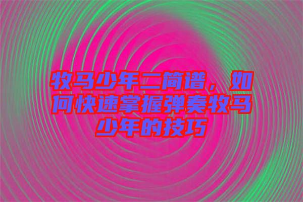 牧馬少年二簡譜，如何快速掌握彈奏牧馬少年的技巧