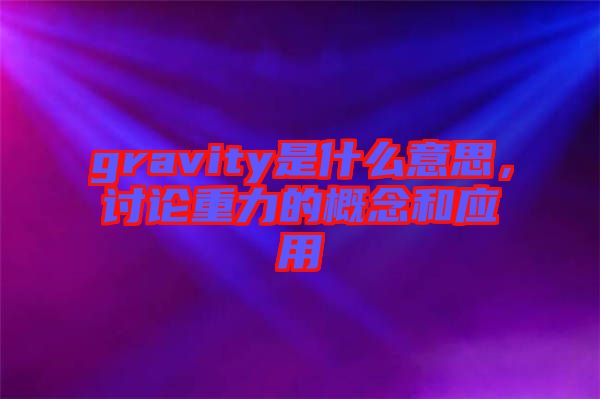 gravity是什么意思，討論重力的概念和應用