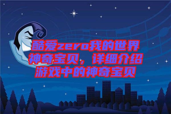 酷愛zero我的世界神奇寶貝，詳細介紹游戲中的神奇寶貝