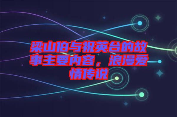 梁山伯與祝英臺的故事主要內容，浪漫愛情傳說