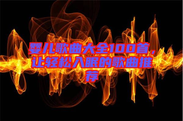 嬰兒歌曲大全100首，讓輕松入眠的歌曲推薦