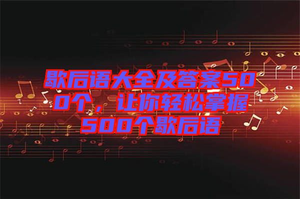 歇后語大全及答案500個，讓你輕松掌握500個歇后語