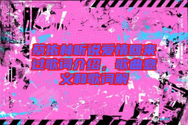 蔡依林聽說愛情回來過歌詞介紹，歌曲意義和歌詞解