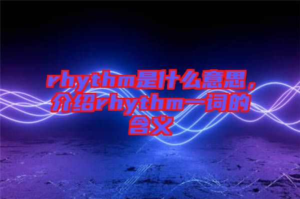 rhythm是什么意思，介紹rhythm一詞的含義