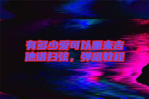 有多少愛可以重來吉他譜掃弦，彈唱教程