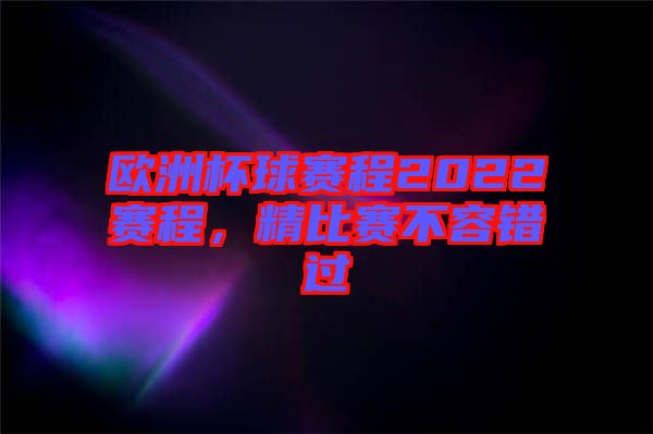 歐洲杯球賽程2022賽程，精比賽不容錯(cuò)過