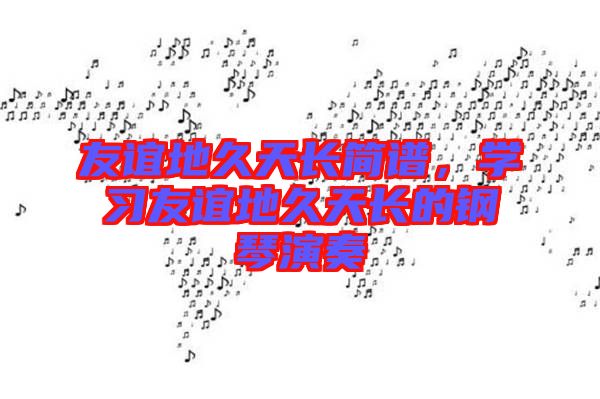 友誼地久天長簡譜，學習友誼地久天長的鋼琴演奏