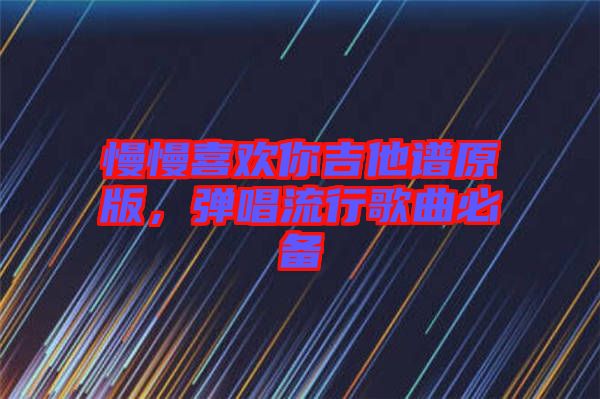 慢慢喜歡你吉他譜原版，彈唱流行歌曲必備