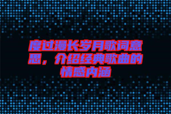 度過漫長(zhǎng)歲月歌詞意思，介紹經(jīng)典歌曲的情感內(nèi)涵