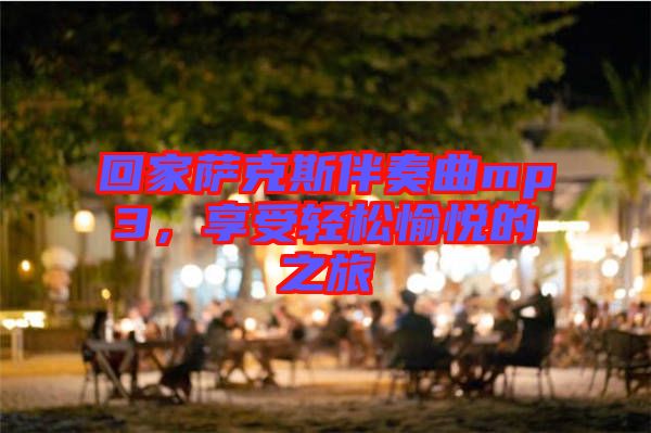 回家薩克斯伴奏曲mp3，享受輕松愉悅的之旅