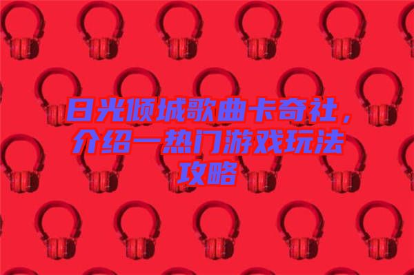 日光傾城歌曲卡奇社，介紹一熱門游戲玩法攻略