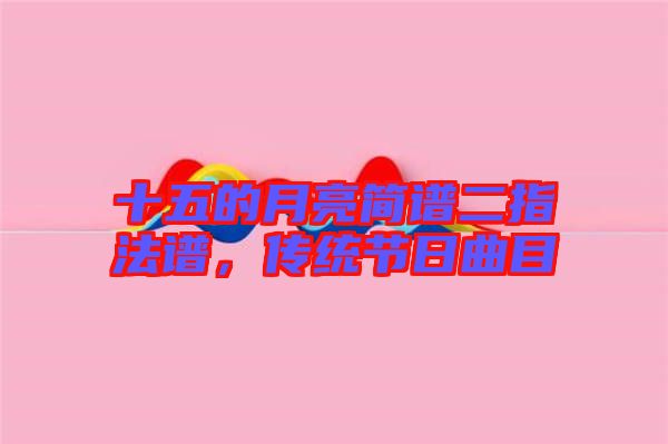 十五的月亮簡譜二指法譜，傳統節(jié)日曲目