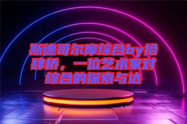 斯德哥爾摩綜合by拾肆橋，一位藝術家對綜合的探索與達