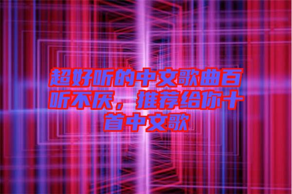 超好聽的中文歌曲百聽不厭，推薦給你十首中文歌