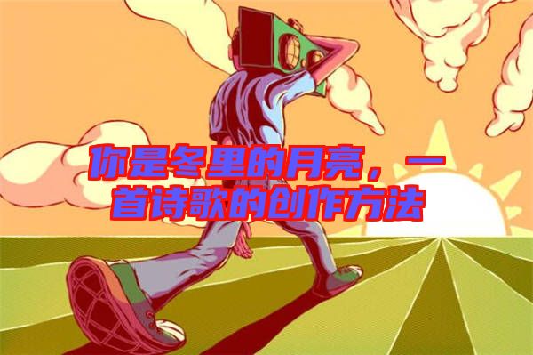 你是冬里的月亮，一首詩歌的創作方法