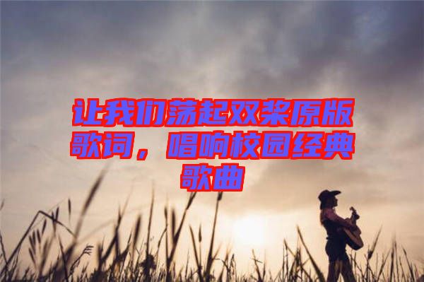 讓我們蕩起雙槳原版歌詞，唱響校園經典歌曲