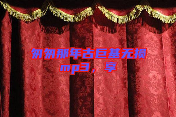 匆匆那年古巨基無損mp3，享