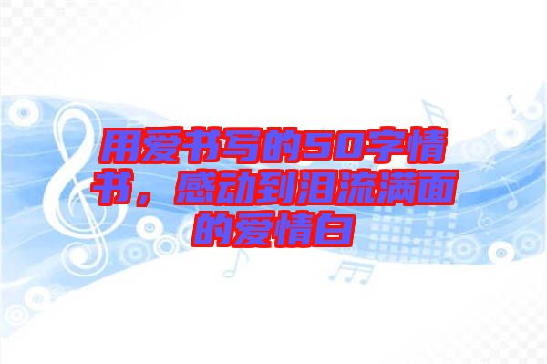 用愛書寫的50字情書，感動到淚流滿面的愛情白