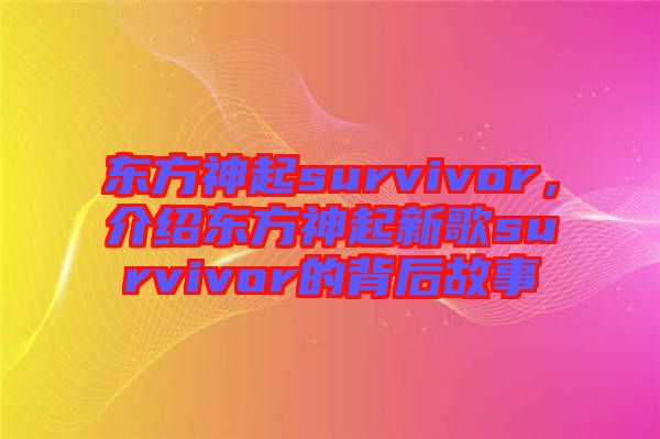 東方神起survivor，介紹東方神起新歌survivor的背后故事