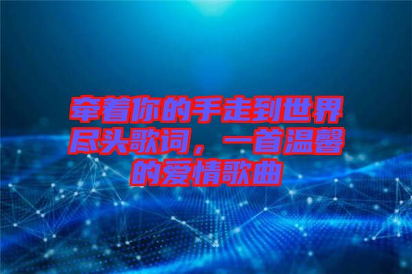 牽著你的手走到世界盡頭歌詞，一首溫馨的愛情歌曲