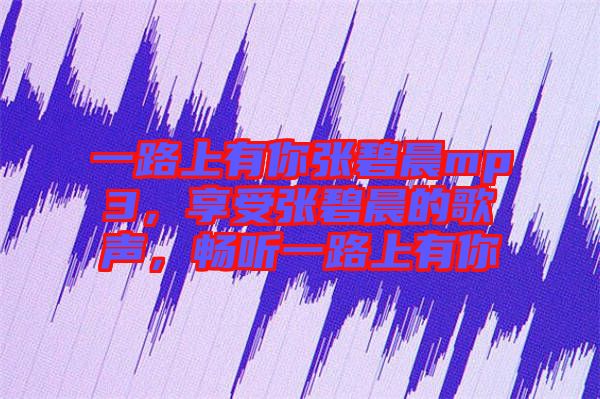 一路上有你張碧晨mp3，享受張碧晨的歌聲，暢聽一路上有你