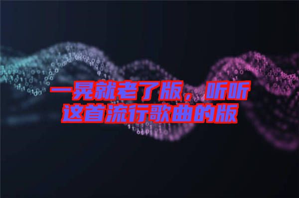 一晃就老了版，聽聽這首流行歌曲的版