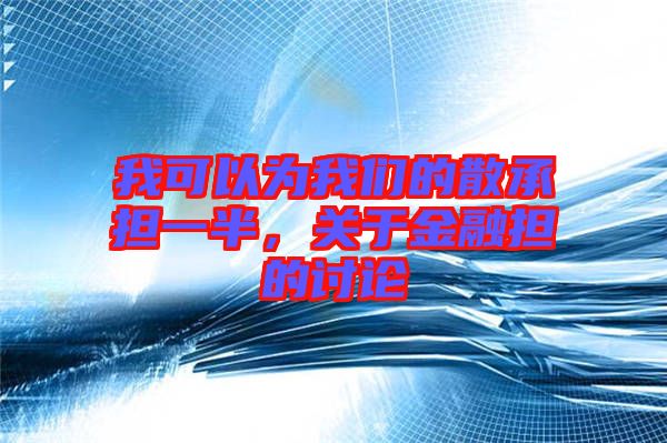 我可以為我們的散承擔一半，關于金融擔的討論