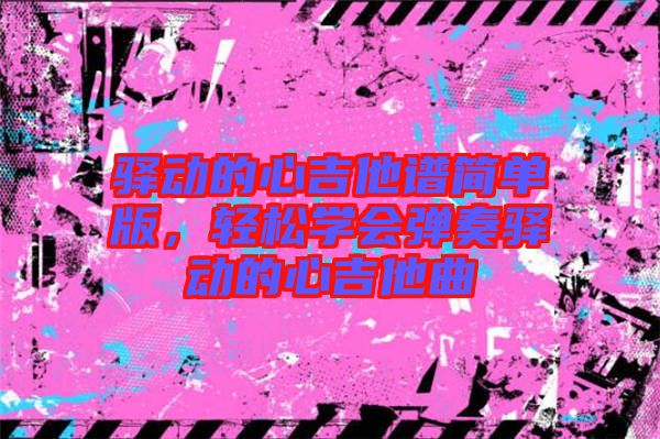 驛動的心吉他譜簡單版，輕松學會彈奏驛動的心吉他曲