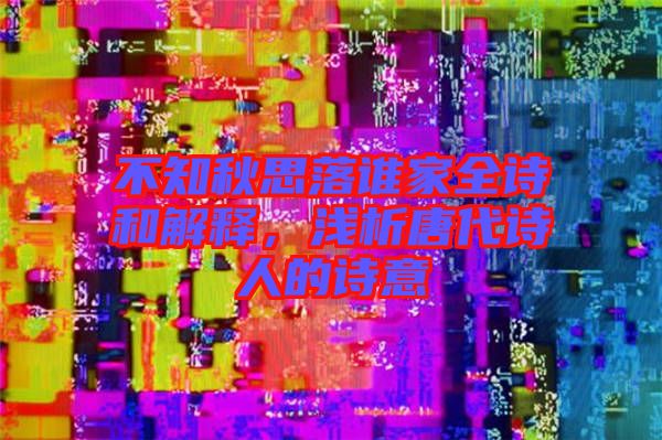 不知秋思落誰家全詩和解釋，淺析唐代詩人的詩意
