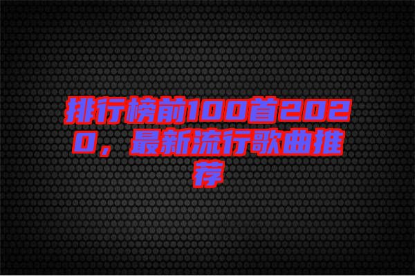 排行榜前100首2020，最新流行歌曲推薦
