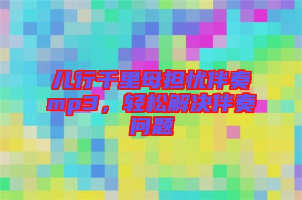 兒行千里母擔憂伴奏mp3，輕松解決伴奏問題