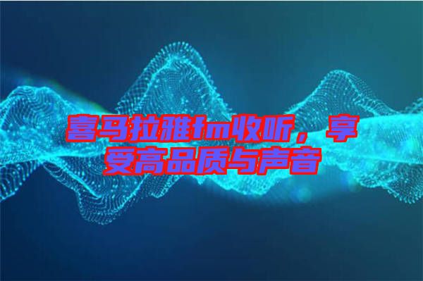 喜馬拉雅fm收聽，享受高品質與聲音