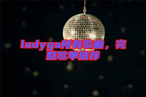 ladyga所有歌曲，完整歌單推薦