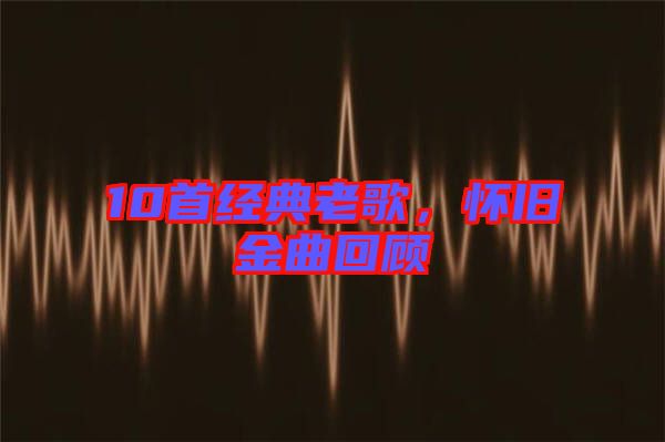 10首經典老歌，懷舊金曲回顧