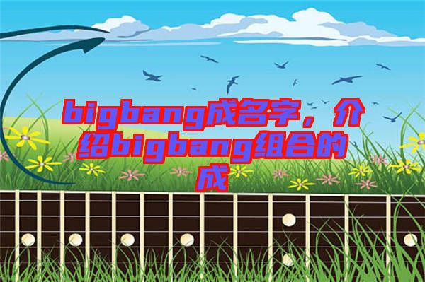 bigbang成名字，介紹bigbang組合的成