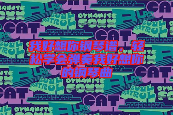 我好想你鋼琴譜，輕松學會彈奏我好想你的鋼琴曲