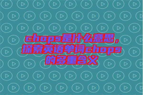 chops是什么意思，探索英語單詞chops的多重含義
