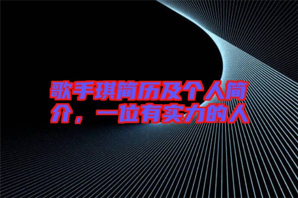 歌手琪簡歷及個人簡介，一位有實力的人