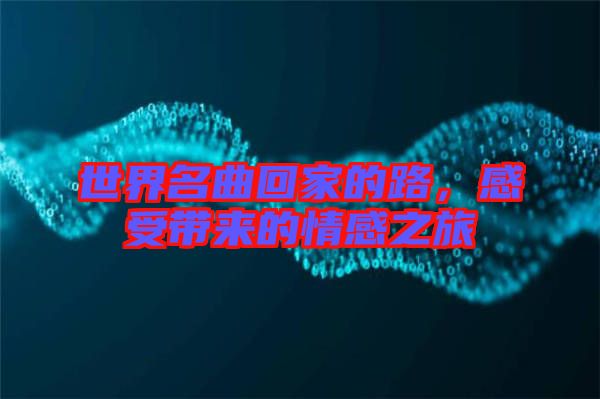世界名曲回家的路，感受帶來的情感之旅