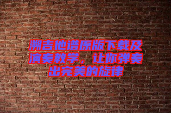 溯吉他譜原版下載及演奏教學(xué)，讓你彈奏出完美的旋律