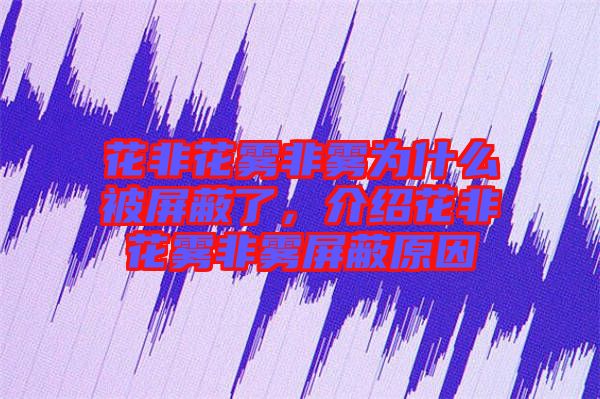 花非花霧非霧為什么被屏蔽了，介紹花非花霧非霧屏蔽原因