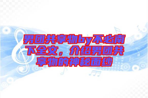 男團共享物by不必南下全文，介紹男團共享物的神秘面紗