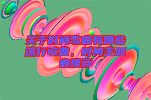 關于時間歌曲有哪些流行歌曲，時間主題曲推薦