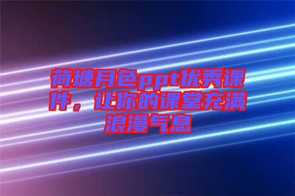 荷塘月色ppt優秀課件，讓你的課堂充滿浪漫氣息