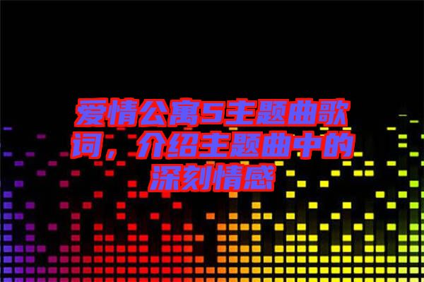 愛情公寓5主題曲歌詞，介紹主題曲中的深刻情感