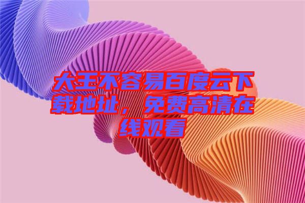 大王不容易百度云下載地址，免費高清在線觀看