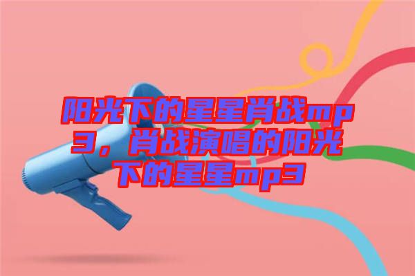陽光下的星星肖戰mp3，肖戰演唱的陽光下的星星mp3