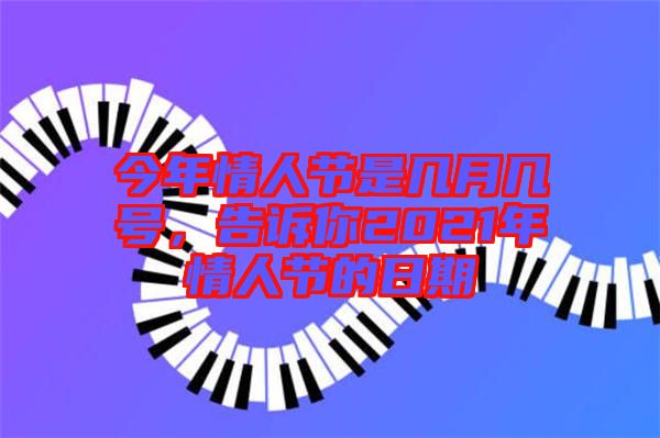 今年情人節(jié)是幾月幾號(hào)，告訴你2021年情人節(jié)的日期